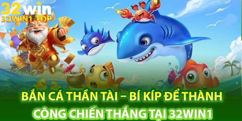 Bắn Cá Thần Tài – Bí Kíp Để Thành Công Chiến Thắng Tại 32Win1