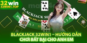 Blackjack 32Win1 – Hướng Dẫn Chơi Bất Bại Cho Anh Em