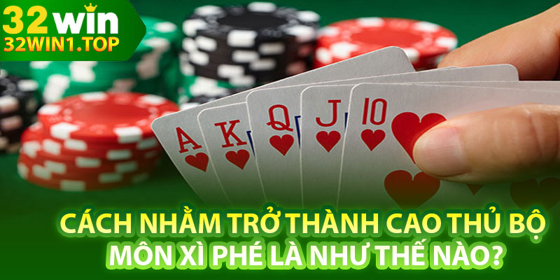 Cách nhằm trở thành cao thủ bộ môn xì phé là như thế nào?