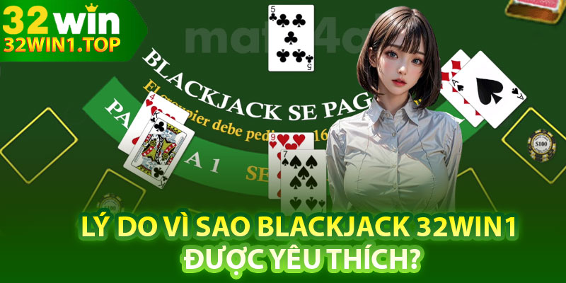 Lý do vì sao Blackjack 32Win1 được yêu thích?