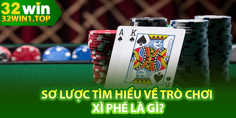 Sơ lược tìm hiểu về trò chơi xì phé là gì?