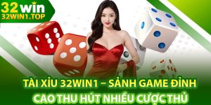 Tài Xỉu 32Win1 – Sảnh Game Đỉnh Cao Thu Hút Nhiều Cược Thủ