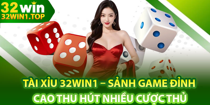 Tài Xỉu 32Win1 – Sảnh Game Đỉnh Cao Thu Hút Nhiều Cược Thủ