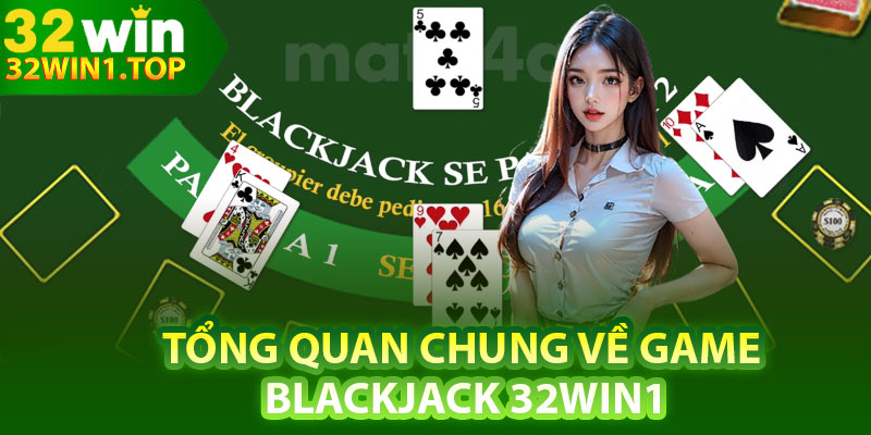 Tổng quan chung về game Blackjack 32Win1